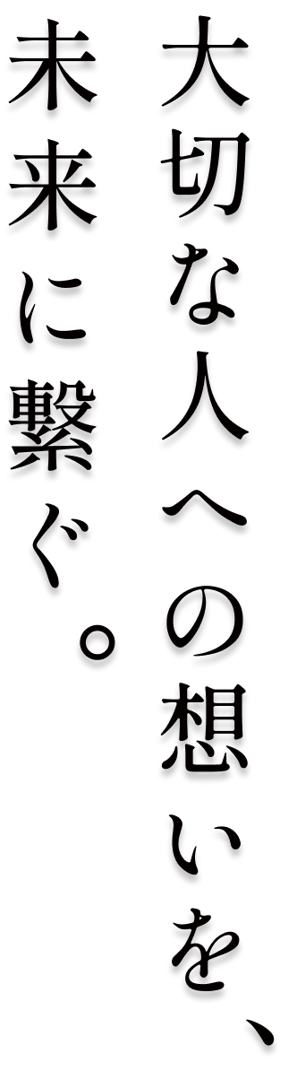 大切な人への想いを、未来に繋ぐ。